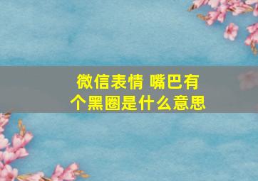 微信表情 嘴巴有个黑圈是什么意思